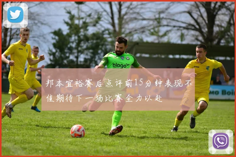 邦本宜裕赛后点评前15分钟表现不佳期待下一场比赛全力以赴
