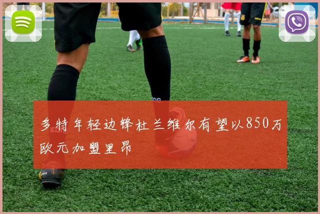 多特年轻边锋杜兰维尔有望以850万欧元加盟里昂