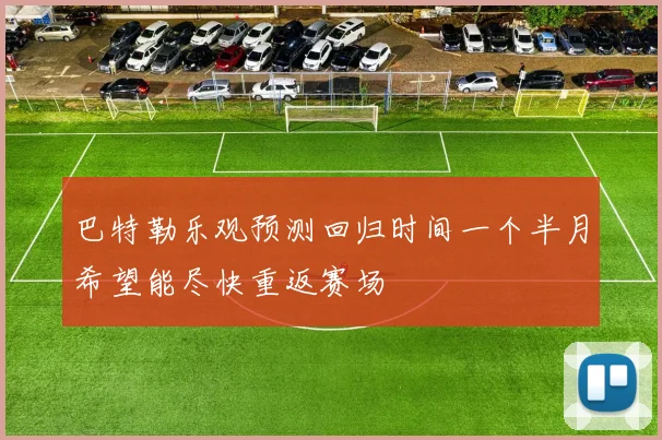 巴特勒乐观预测回归时间一个半月希望能尽快重返赛场