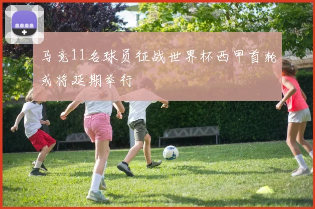 马竞11名球员征战世界杯西甲首轮或将延期举行