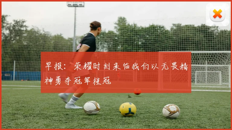 早报：荣耀时刻来临我们以无畏精神勇夺冠军桂冠