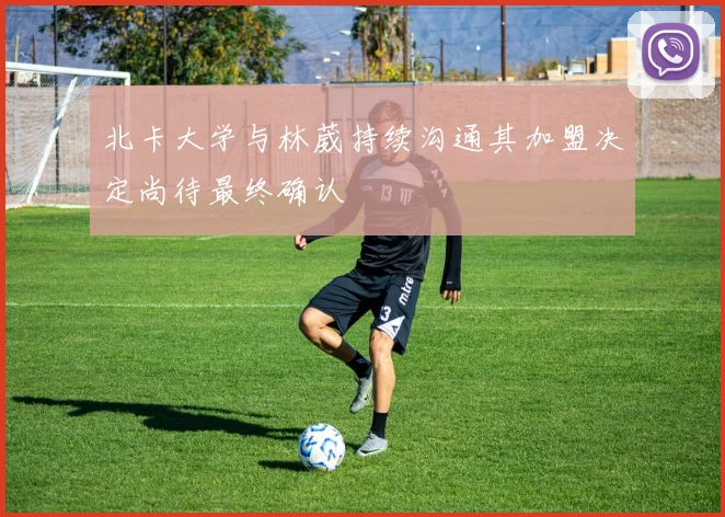 北卡大学与林葳持续沟通其加盟决定尚待最终确认
