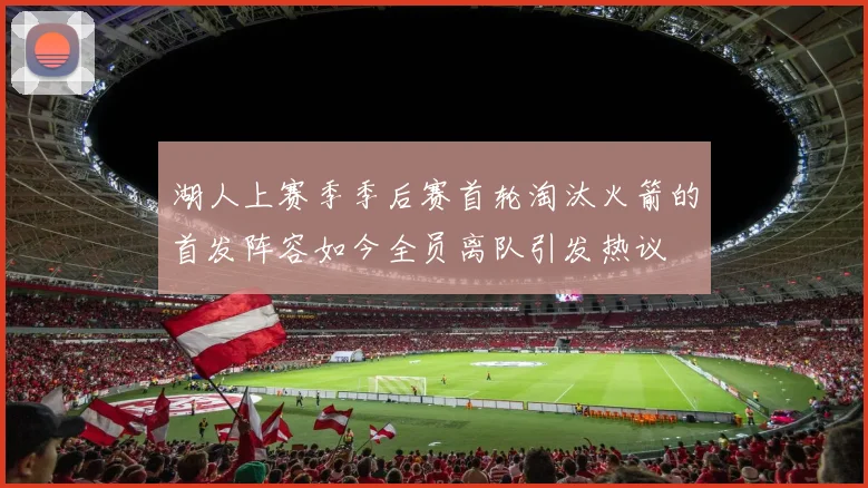 湖人上赛季季后赛首轮淘汰火箭的首发阵容如今全员离队引发热议