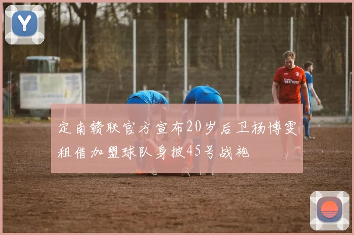 定南赣联官方宣布20岁后卫杨博雯租借加盟球队身披45号战袍