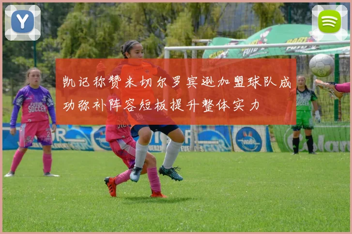 凯记称赞米切尔罗宾逊加盟球队成功弥补阵容短板提升整体实力