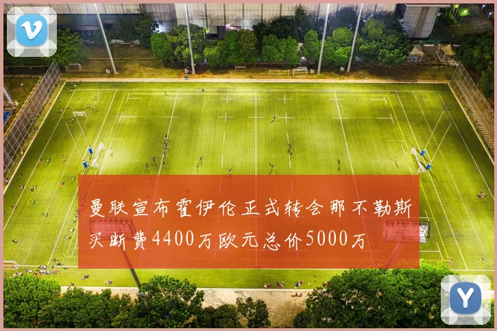 曼联宣布霍伊伦正式转会那不勒斯买断费4400万欧元总价5000万