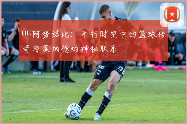 OG阿努诺比：平行时空中的篮球传奇与莱纳德的神秘联系