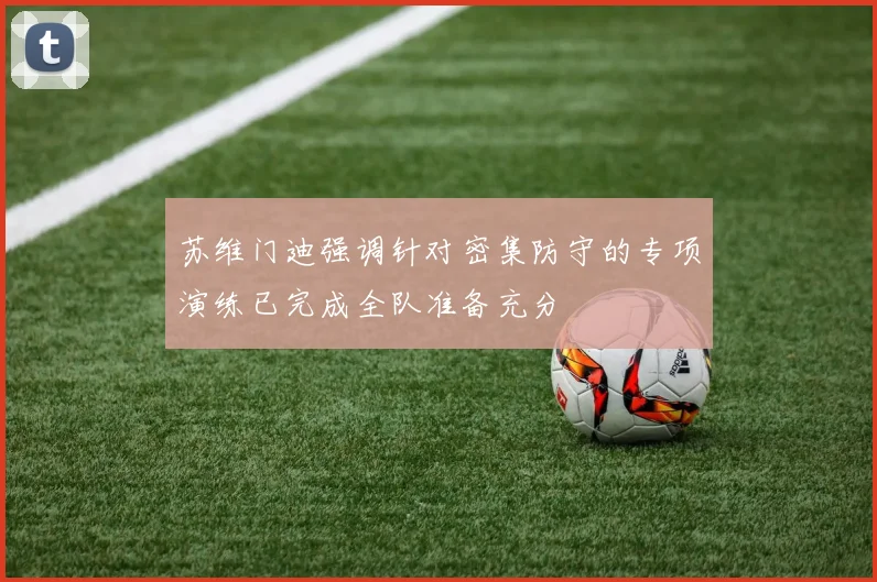 苏维门迪强调针对密集防守的专项演练已完成全队准备充分