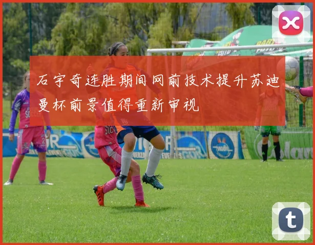 石宇奇连胜期间网前技术提升苏迪曼杯前景值得重新审视